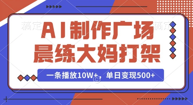 AI制作广场晨练大妈打架,一条播放10W+,单日变现多张【揭秘】-小鸿资源库