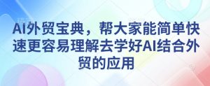 AI外贸宝典，帮大家能简单快速更容易理解去学好AI结合外贸的应用-小鸿资源库