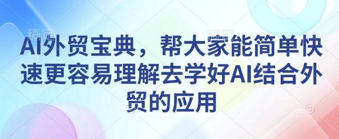 AI外贸宝典，帮大家能简单快速更容易理解去学好AI结合外贸的应用-小鸿资源库