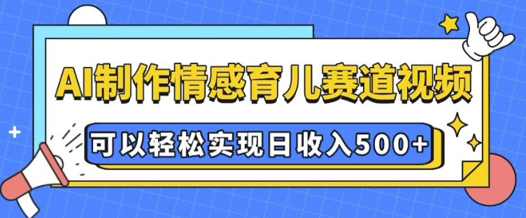AI 制作情感育儿赛道视频，可以轻松实现日收入5张【揭秘】-小鸿资源库