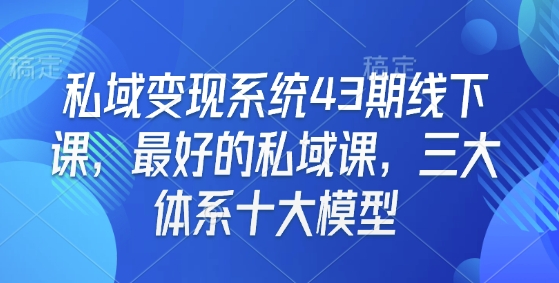 私域变现系统43期线下课，最好的私域课，三大体系十大模型-小鸿资源库