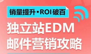 销量提升•ROI破百 独立站EDM邮件营销攻略，如何通过邮件营销每年获得100万美金销售额!-小鸿资源库