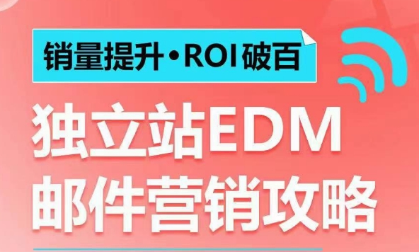 销量提升•ROI破百 独立站EDM邮件营销攻略，如何通过邮件营销每年获得100万美金销售额!-小鸿资源库