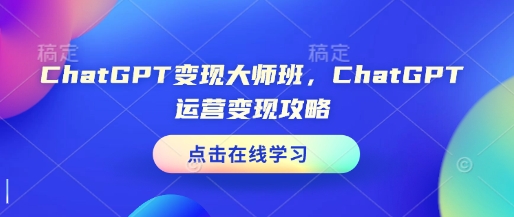 ChatGPT变现大师班，ChatGPT运营变现攻略-小鸿资源库
