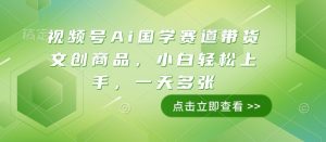 视频号Ai国学赛道带货文创商品，小白轻松上手，一天多张-小鸿资源库
