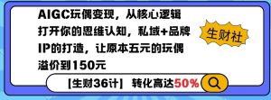 AIGC玩偶变现，从核心逻辑打开你的思维认知，私域+品牌IP的打造，让原本五元的玩偶溢价到150元-小鸿资源库