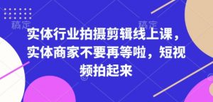 实体行业拍摄剪辑线上课，实体商家不要再等啦，短视频拍起来-小鸿资源库