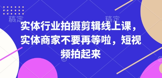 实体行业拍摄剪辑线上课，实体商家不要再等啦，短视频拍起来-小鸿资源库