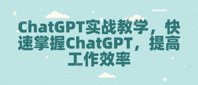 ChatGPT实战教学，快速掌握ChatGPT，提高工作效率-小鸿资源库