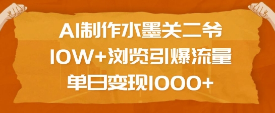 AI制作水墨关二爷，10W+浏览引爆流量，单日变现1k-小鸿资源库