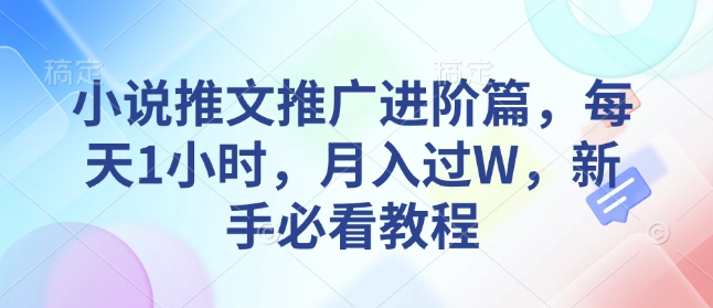 小说推文推广进阶篇，每天1小时，月入过W，新手必看教程-小鸿资源库
