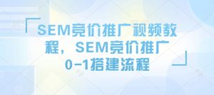 SEM竞价推广视频教程，SEM竞价推广0-1搭建流程-小鸿资源库
