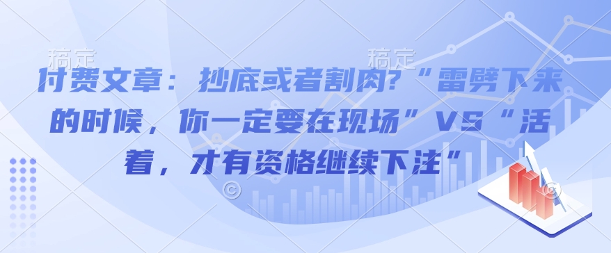 付费文章：抄底或者割肉?“雷劈下来的时候，你一定要在现场”VS“活着，才有资格继续下注”-小鸿资源库