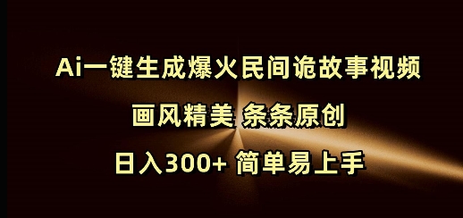 Ai一键生成爆火民间诡故事视频 画风精美 条条原创 日入300+ 简单易上手-小鸿资源库