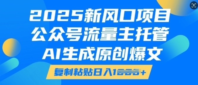 2025新风口项目，公众号流量主托管，AI生成原创爆文，复制粘贴日入多张-小鸿资源库