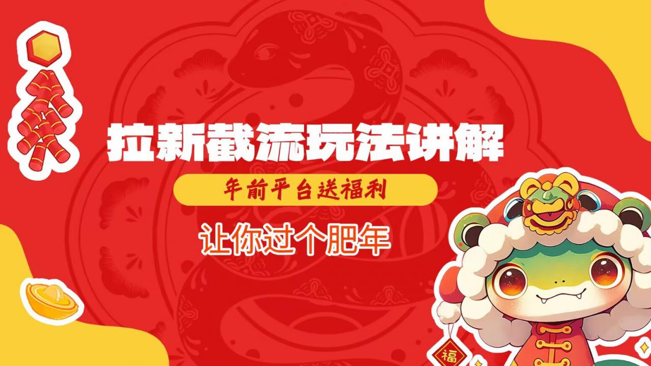 拉新截流玩法讲解，年前平台送福利，让你过个肥年-小鸿资源库