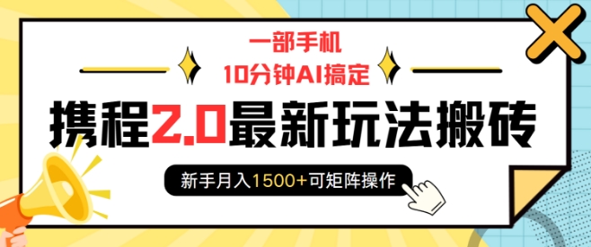一部手机10分钟AI搞定，携程2.0最新玩法搬砖，新手月入1500+可矩阵操作-小鸿资源库