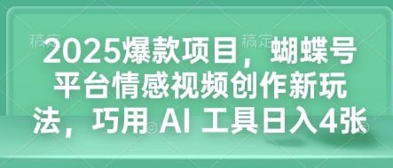 2025爆款项目,蝴蝶号平台情感视频创作新玩法,巧用 AI 工具日入4张-小鸿资源库