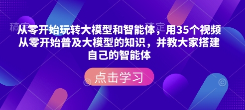 从零开始玩转大模型和智能体，​用35个视频从零开始普及大模型的知识，并教大家搭建自己的智能体-小鸿资源库