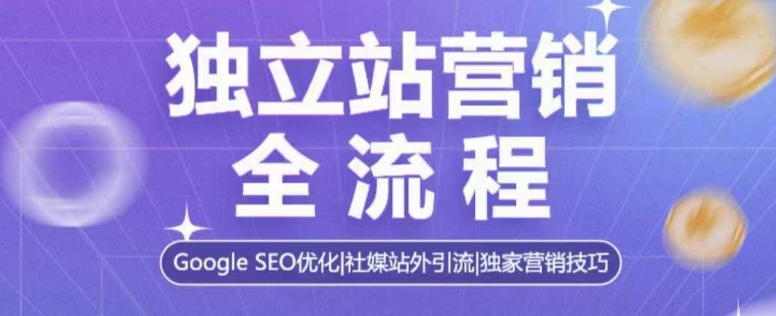 独立站营销全流程，Google SEO优化，社媒站外引流，独家营销技巧-小鸿资源库