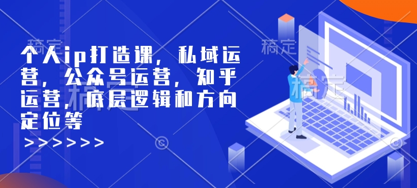 个人ip打造课，私域运营，公众号运营，知乎运营，底层逻辑和方向定位等-小鸿资源库
