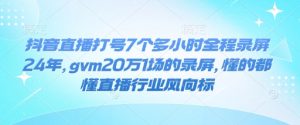 抖音直播打号7个多小时全程录屏24年，gvm20万1场的录屏，懂的都懂直播行业风向标-小鸿资源库