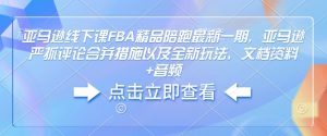 亚马逊线下课FBA精品陪跑最新一期，亚马逊严抓评论合并措施以及全新玩法，文档资料+音频-小鸿资源库