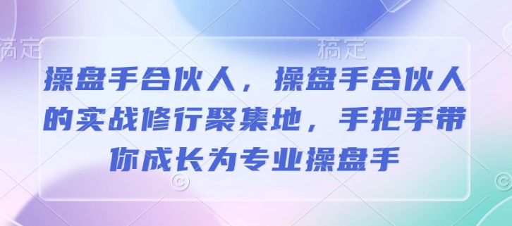 操盘手合伙人,操盘手合伙人的实战修行聚集地,手把手带你成长为专业操盘手-小鸿资源库