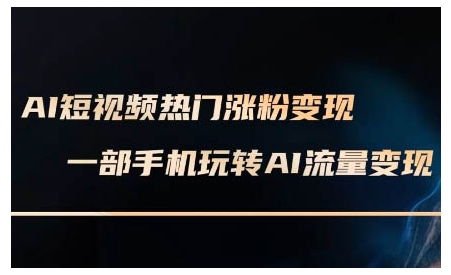 AI短视频热门涨粉变现课,AI数字人制作短视频超级变现实操课,一部手机玩转短视频变现-小鸿资源库