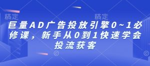 巨量AD广告投放引擎0~1必修课，新手从0到1快速学会投流获客-小鸿资源库