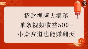 招财视频大揭秘：单条视频收益500+，小众赛道也能挣翻天!-小鸿资源库