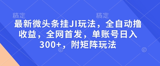 最新微头条挂JI玩法,全自动撸收益,全网首发,单账号日入300+,附矩阵玩法【揭秘】-小鸿资源库
