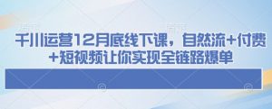 千川运营12月底线下课,自然流+付费+短视频让你实现全链路爆单-小鸿资源库