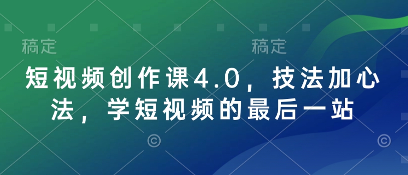 短视频创作课4.0，技法加心法，学短视频的最后一站-小鸿资源库