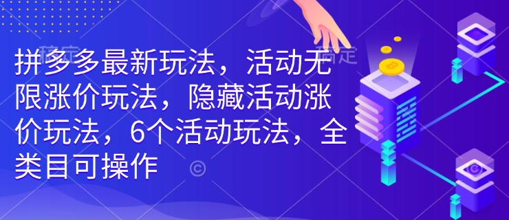 拼多多最新玩法,活动无限涨价玩法,隐藏活动涨价玩法,6个活动玩法,全类目可操作-小鸿资源库