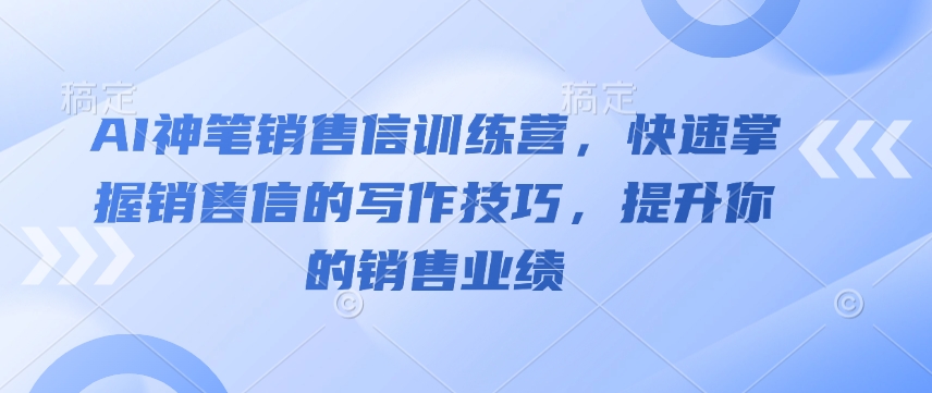 AI神笔销售信训练营，快速掌握销售信的写作技巧，提升你的销售业绩-小鸿资源库