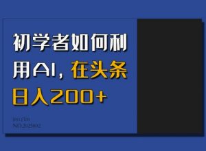 初学者如何利用AI,在头条日入200+-小鸿资源库