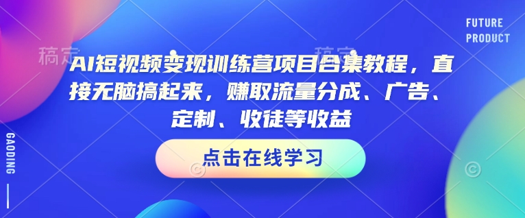 AI短视频变现训练营项目合集教程,直接无脑搞起来,赚取流量分成、广告、定制、收徒等收益-小鸿资源库