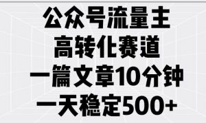 公众号流量主高转化赛道，一篇文章10分钟，一天稳定5张-小鸿资源库