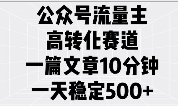 公众号流量主高转化赛道，一篇文章10分钟，一天稳定5张-小鸿资源库