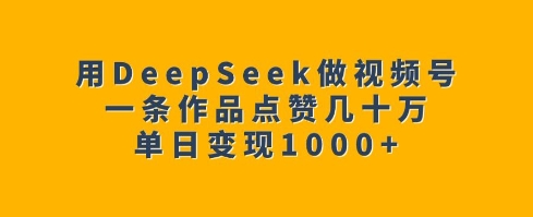 用DeepSeek做视频号，一条作品点赞几十万，单日变现1k-小鸿资源库