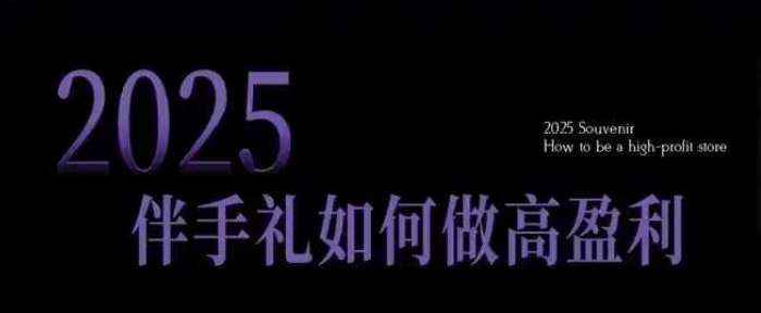 2025伴手礼如何做高盈利门店，小白保姆级伴手礼开店指南，伴手礼最新实战10大攻略，突破获客瓶颈-小鸿资源库