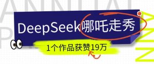 DeepSeek做抖音爆火的AI哪吒走秀视频，1个作品获赞19万+，我教你怎么做-小鸿资源库