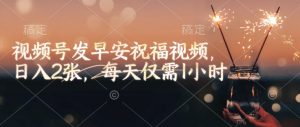 视频号发早安祝福视频，日入2张，每天仅需1小时-小鸿资源库