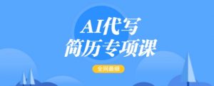 AI代写简历专项课，全网最全面的最简单的简历修改教程，一单15-50元，首月盈利5000+-小鸿资源库