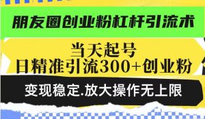 朋友圈创业粉杠杆引流术，当天起号日精准引流300+创业粉，变现稳定，放大操作无上限-小鸿资源库