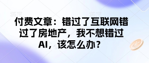 付费文章:错过了互联网错过了房地产,我不想错过AI,该怎么办?-小鸿资源库