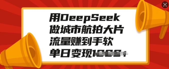 用DeepSeek做城市航拍大片,流量赚到手软,单日变现多张-小鸿资源库