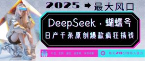 DeepSeek+蝴蝶号，2025年最大风口，日产千条原创爆款，轻松月入破W-小鸿资源库