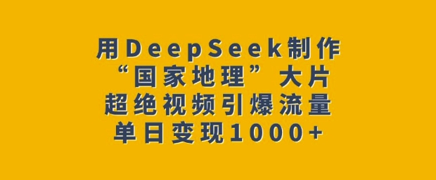 用DeepSeek制作“国家地理”大片，超绝视频引爆流量，单日变现多张-小鸿资源库